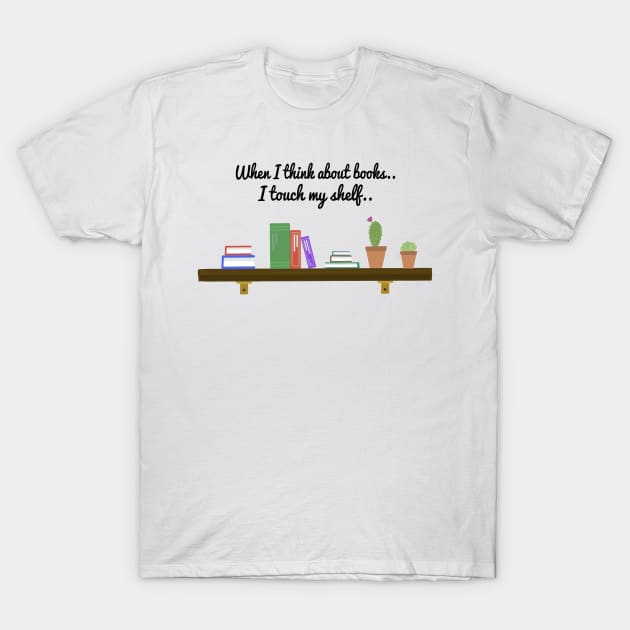 When I Think About Books I Touch My Shelf.. T-Shirt by wanungara